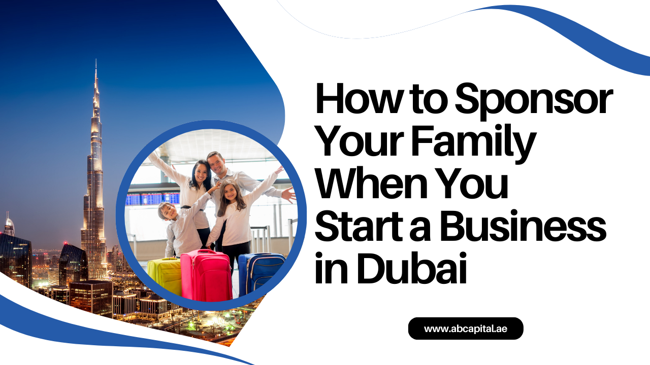 How to Sponsor Your Family When You Start a Business in Dubai 2025