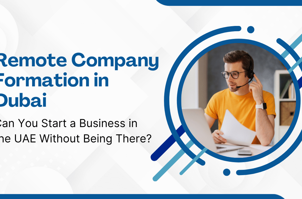 Remote Company Formation in Dubai Can You Start a Business in the UAE Without Being There