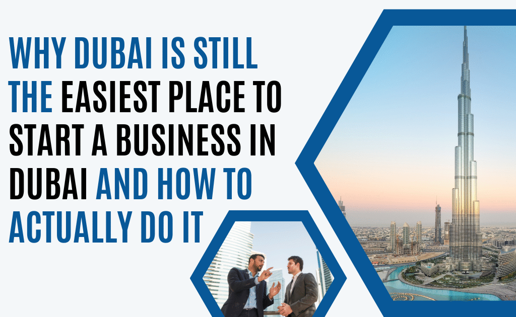 Why Dubai Is Still the Easiest Place to Start a Business in Dubai and How to Actually Do It