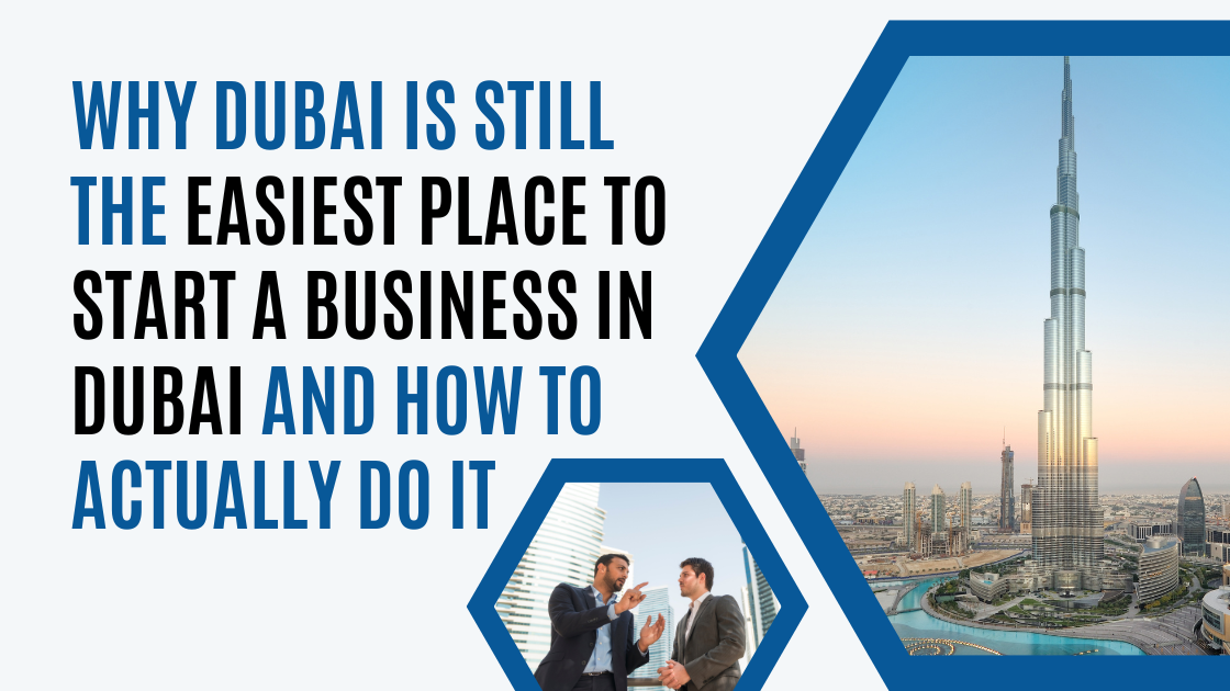 Why Dubai Is Still the Easiest Place to Start a Business in Dubai and How to Actually Do It