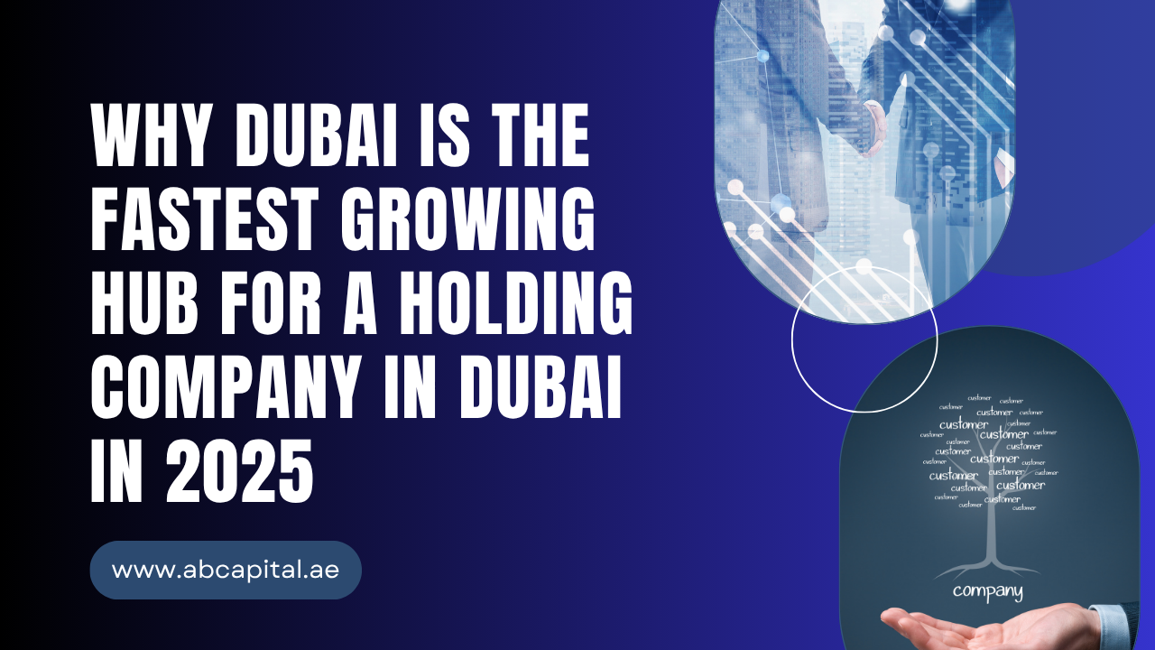 Why Dubai Is the Fastest Growing Hub for a Holding Company in Dubai in 2025