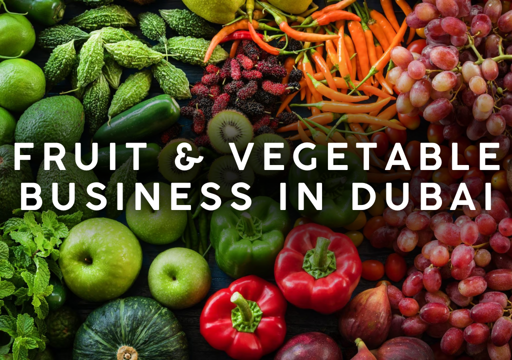 How to Set Up a Fruit and Vegetables Company in Dubai Step by Step Guide for 2026