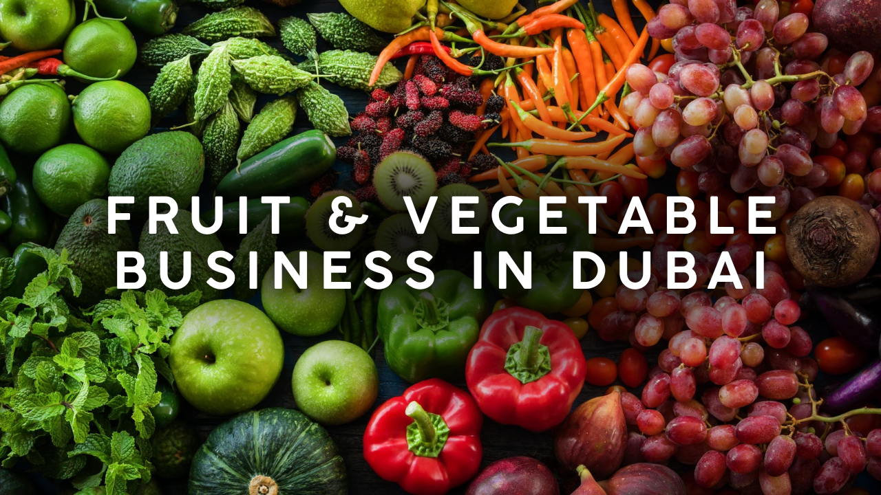 How to Set Up a Fruit and Vegetables Company in Dubai Step by Step Guide for 2026