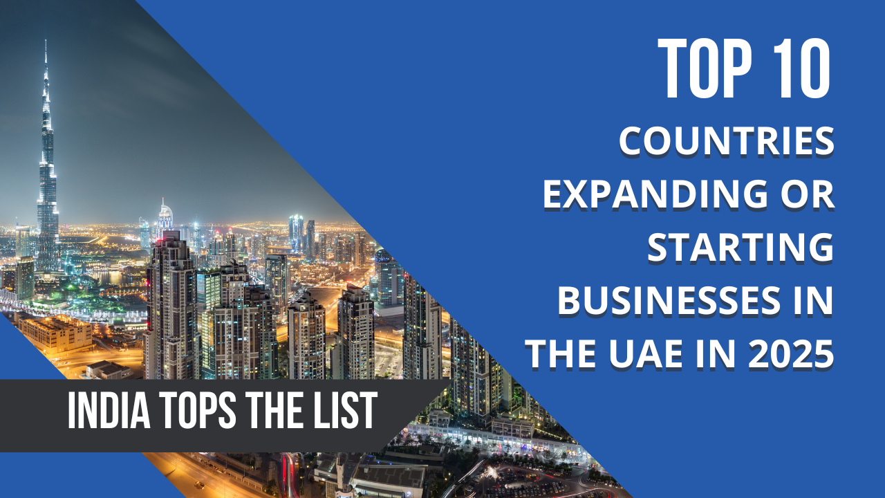 Top 10 Countries Expanding or Starting Businesses in the UAE in 2025